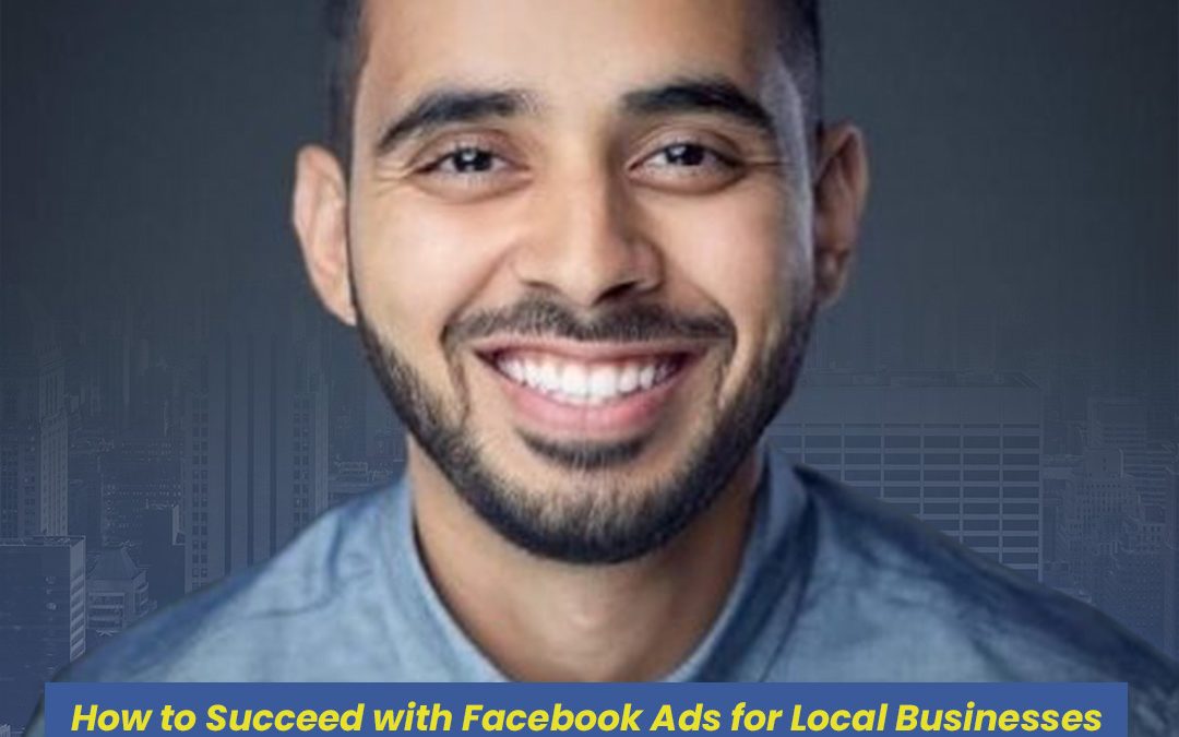 How to Succeed with Facebook Ads for Local Businesses With Nehal Kazim