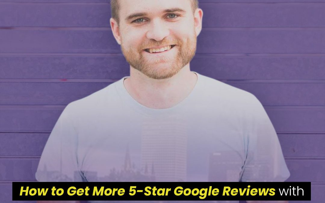 How To Get More 5-Star Google Reviews With Tyson Reuer